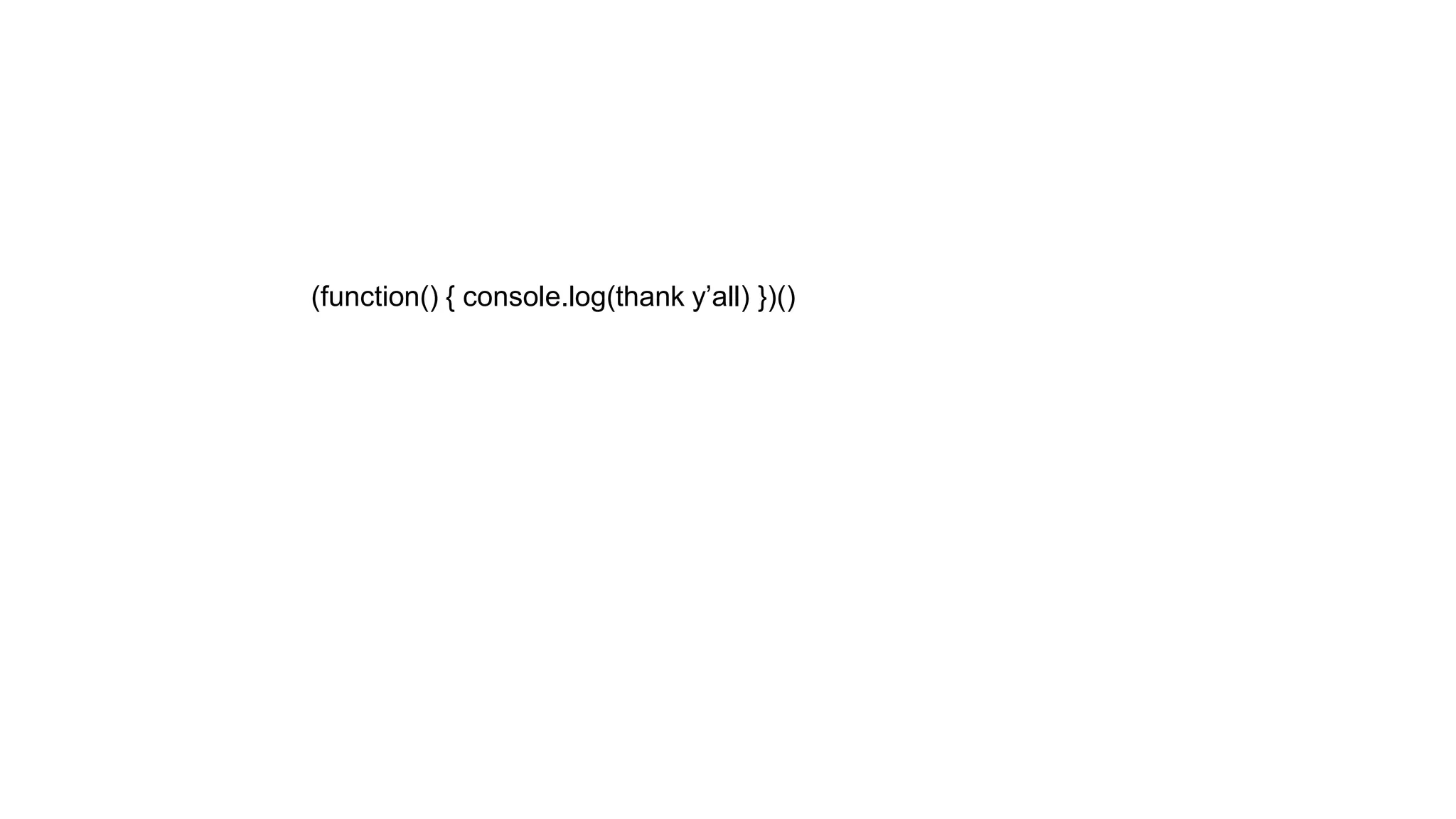 (function() { console.log(thank y’all) })() 