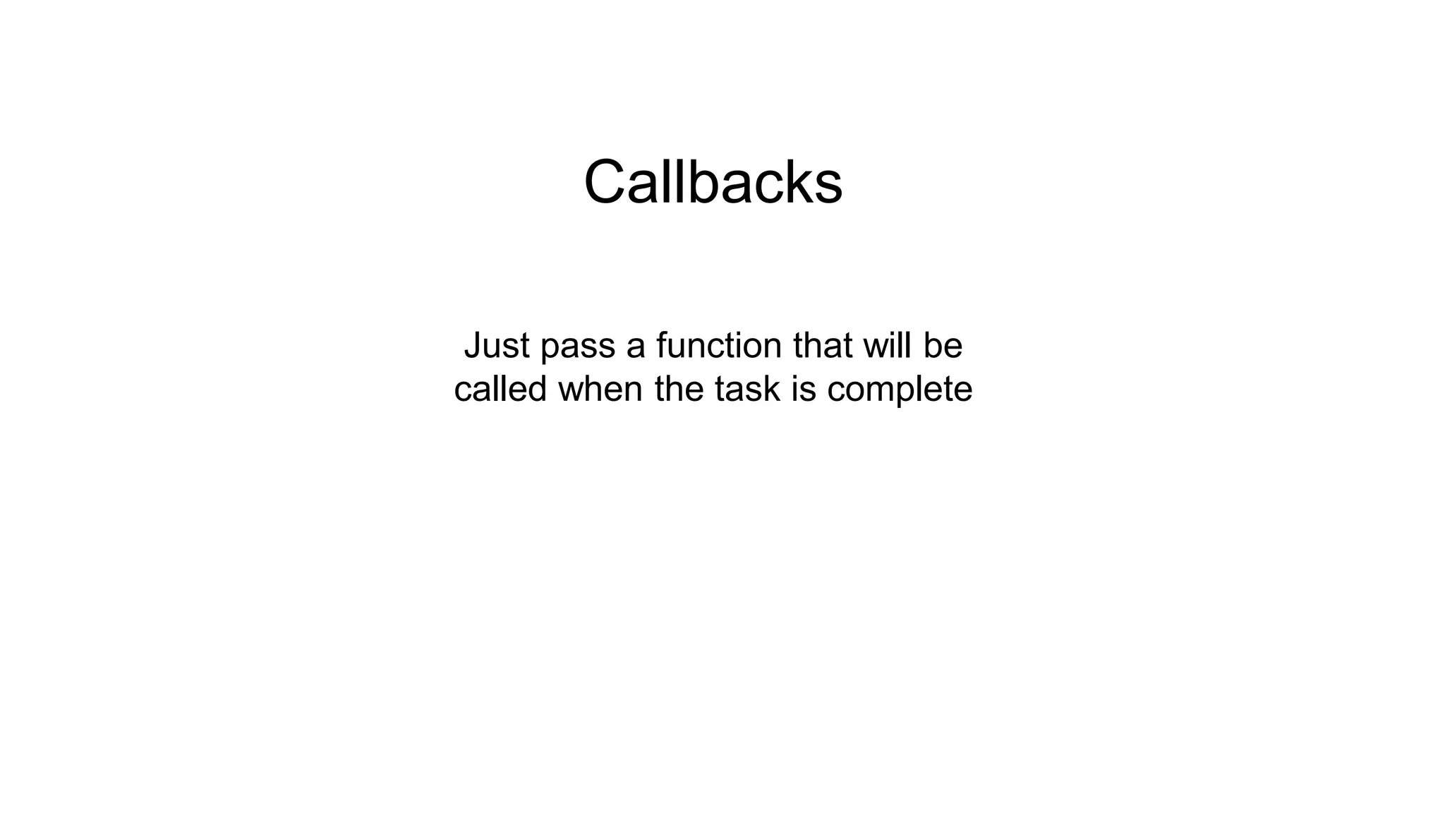 Callbacks Just pass a function that will be called when the task is complete 