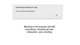 Blocking in the browser will halt
everything, including all user
interaction, even scrolling
 