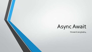 Async Await
Howard 2013/10/04
 