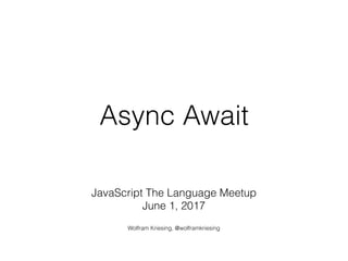 Async Await
JavaScript The Language Meetup
June 1, 2017
Wolfram Kriesing, @wolframkriesing
 