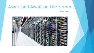 Async and Await on the Server
Doug Jones
 