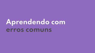 Aprendendo com
erros comuns
 