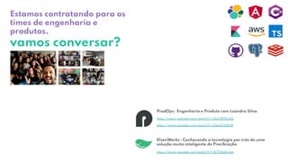 https://www.youtube.com/watch?v=2IxX2f0ZckQ
https://www.youtube.com/watch?v=jOeuK2U8vI8
ProdOps ⎼ Engenharia e Produto com Leandro Silva
https://www.youtube.com/watch?v=DCT0IoRcrUo
ElvenWorks ⎼ Conhecendo a tecnologia por trás de uma
solução muito inteligente de Preciﬁcação
Estamos contratando para os
times de engenharia e
produtos.
vamos conversar?
 