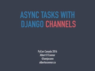 ASYNC TASKS WITH
DJANGO CHANNELS
PyCon Canada 2016
Albert O’Connor
@amjoconn
albertoconnor.ca
 