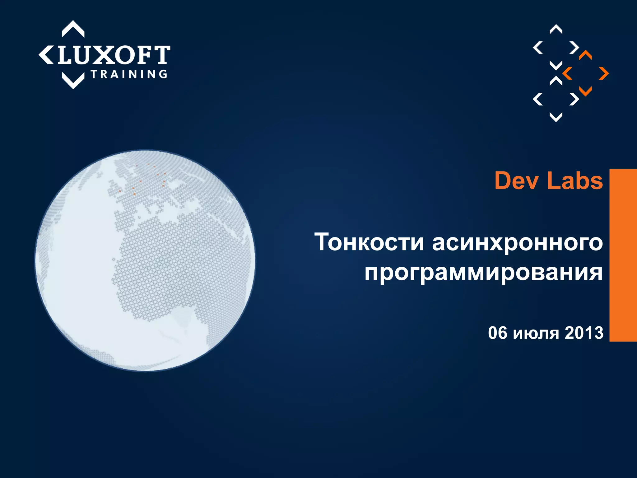 1
©LuxoftTraining2013
06 июля 2013
Тонкости асинхронного
программирования
Dev Labs
 