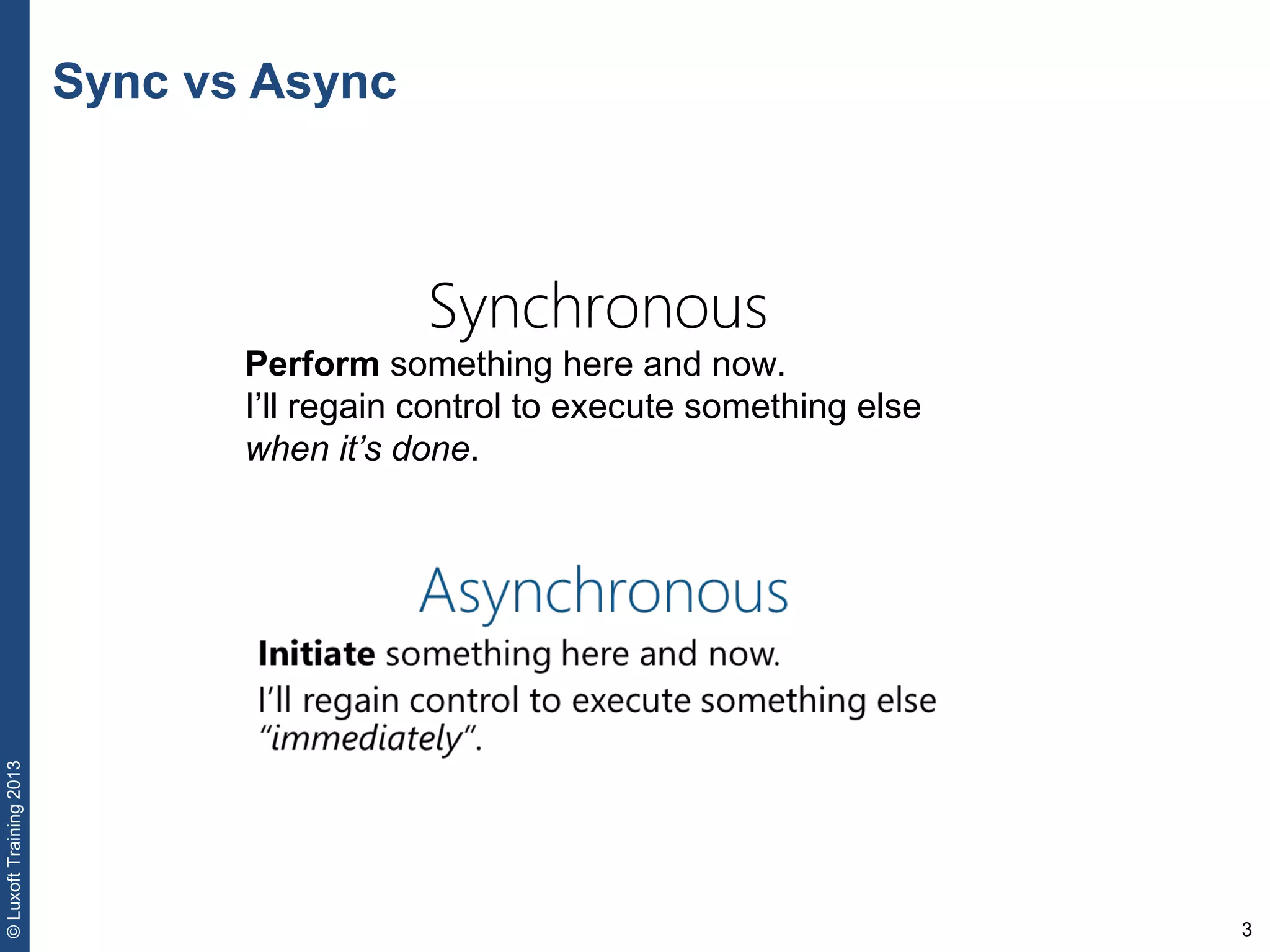 3
©LuxoftTraining2013
Sync vs Async
Synchronous
Perform something here and now.
I’ll regain control to execute something else
when it’s done.
 