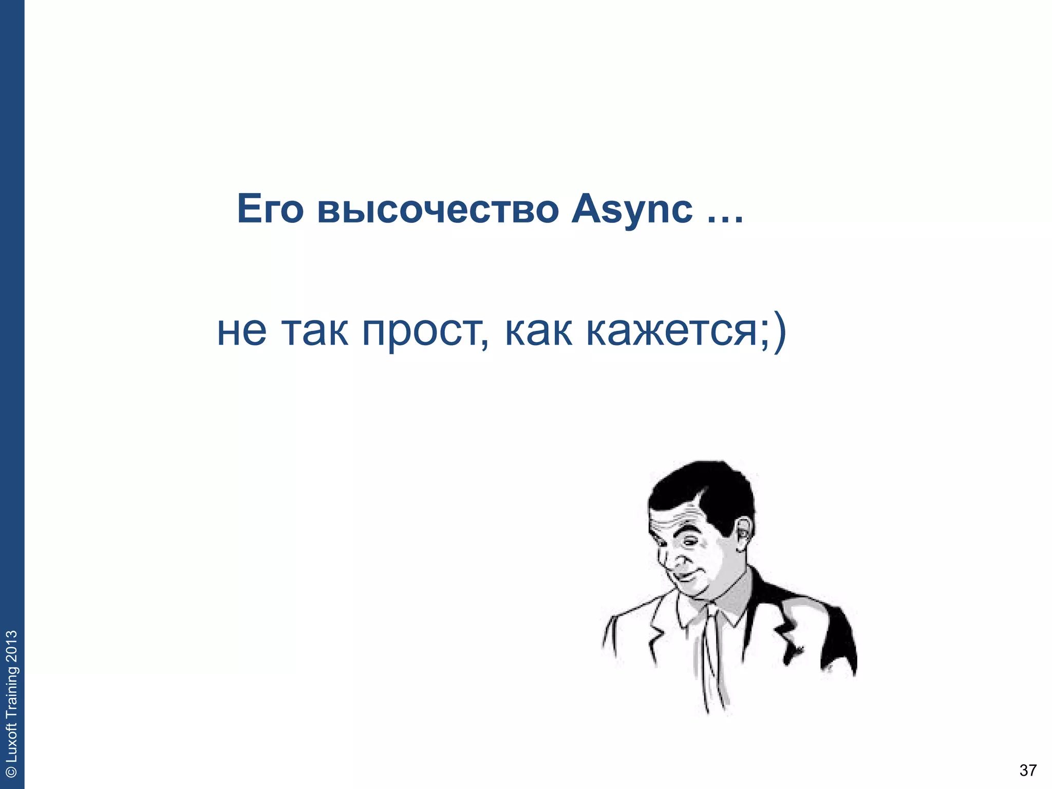 37
©LuxoftTraining2013
Его высочество Async …
не так прост, как кажется;)
 