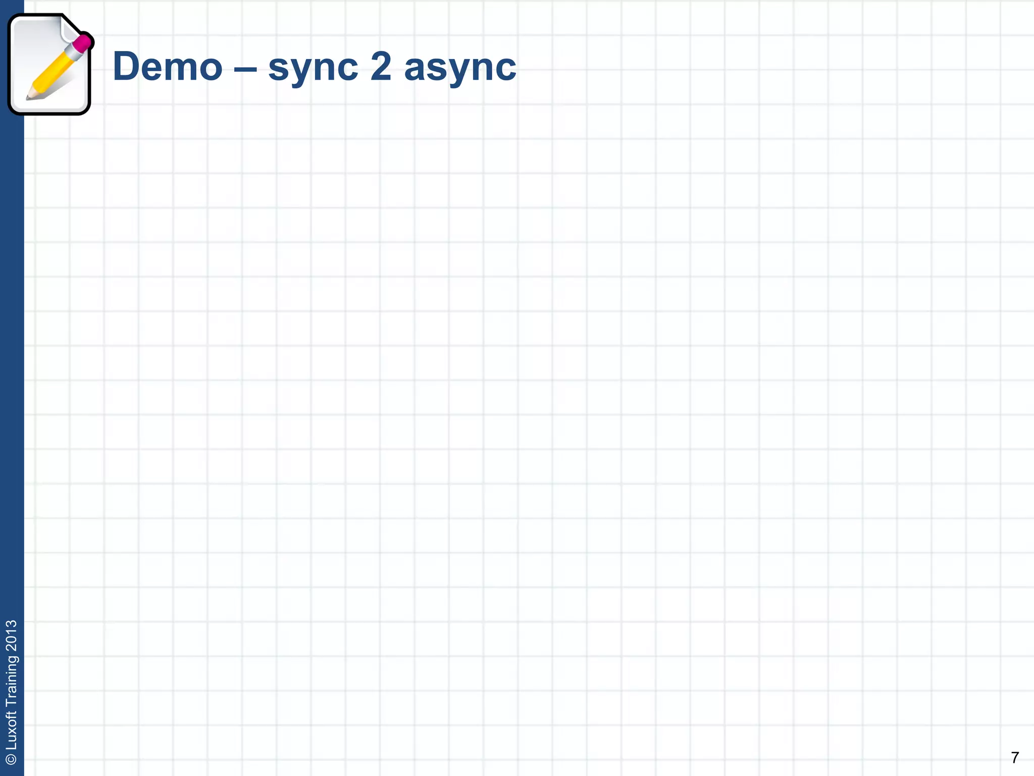 7
©LuxoftTraining2013
Demo – sync 2 async
 