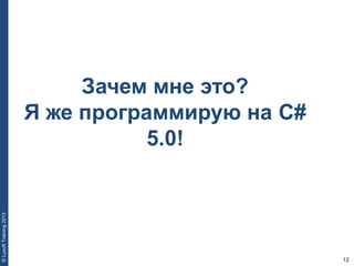 12
©LuxoftTraining2013
Зачем мне это?
Я же программирую на C#
5.0!
 