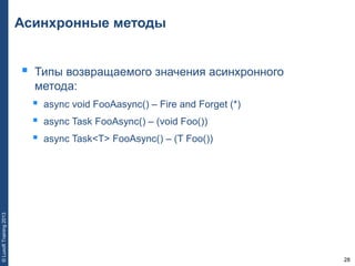 28
©LuxoftTraining2013
Асинхронные методы
 Типы возвращаемого значения асинхронного
метода:
 async void FooAasync() – Fire and Forget (*)
 async Task FooAsync() – (void Foo())
 async Task<T> FooAsync() – (T Foo())
 
