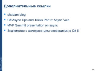 39
©LuxoftTraining2013
Дополнительные ссылки
 pfxteam blog
 C# Async Tips and Tricks Part 2: Async Void
 MVP Summit presentation on async
 Знакомство с асинхронными операциями в C# 5
 