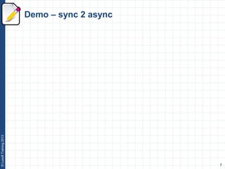 7
©LuxoftTraining2013
Demo – sync 2 async
 