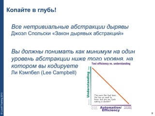 9
©LuxoftTraining2013
Копайте в глубь!
Все нетривиальные абстракции дырявы
Джоэл Спольски «Закон дырявых абстракций»
Вы должны понимать как минимум на один
уровень абстракции ниже того уровня, на
котором вы кодируете
Ли Кэмпбел (Lee Campbell)
 