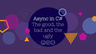 Async in C#
The good, the
bad and the
ugly
😋😒😭
 