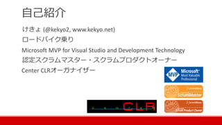 自己紹介
けきょ (@kekyo2, www.kekyo.net)
ロードバイク乗り
Microsoft MVP for Visual Studio and Development Technology
認定スクラムマスター・スクラムプロダクトオーナー
Center CLRオーガナイザー
 