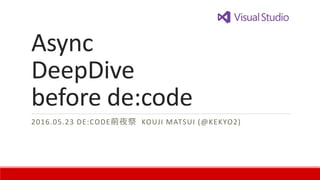 Async
DeepDive
before de:code
2016.05.23 DE:CODE前夜祭 KOUJI MATSUI (@KEKYO2)
 