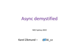 Async demystified
NDC Sydney 2019
Karel Zikmund – @ziki_cz
 