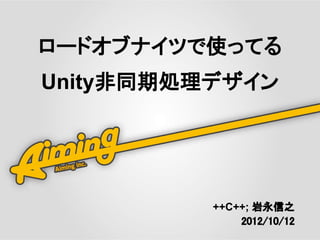 ロードオブナイツで使ってる
Unity非同期処理デザイン




          ++C++; 岩永信之　
              2012/10/12
 