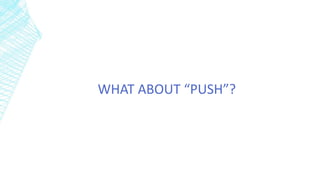 WHAT ABOUT “PUSH”?
 