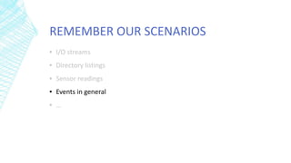 REMEMBER OUR SCENARIOS
▪ I/O streams
▪ Directory listings
▪ Sensor readings
▪ Events in general
▪ …
 