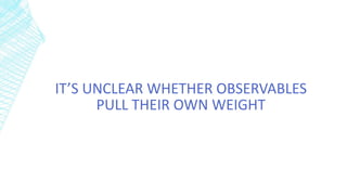 IT’S UNCLEAR WHETHER OBSERVABLES
PULL THEIR OWN WEIGHT
 