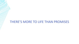 THERE’S MORE TO LIFE THAN PROMISES
 