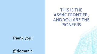 THIS IS THE
ASYNC FRONTIER,
AND YOU ARE THE
PIONEERS
Thank you!
@domenic
 