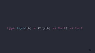 19
type Async[A] = (Try[A] => Unit) => Unit
 