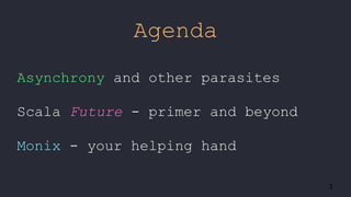 Asynchrony and other parasites
Scala Future - primer and beyond
Monix - your helping hand
3
Agenda
 