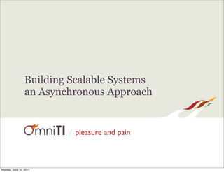 Building Scalable Systems
                 an Asynchronous Approach


                         / pleasure and pain



Monday, June 20, 2011
 