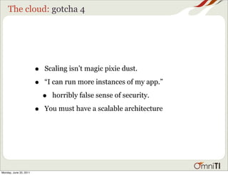The cloud: gotcha 4




                        •   Scaling isn’t magic pixie dust.

                        •   “I can ru...