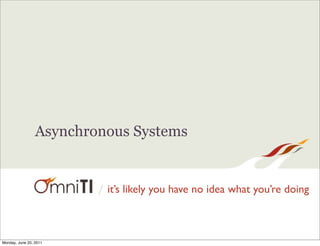 Asynchronous Systems


                         / it’s likely you have no idea what you’re doing



Monday, June 20, 2011
 