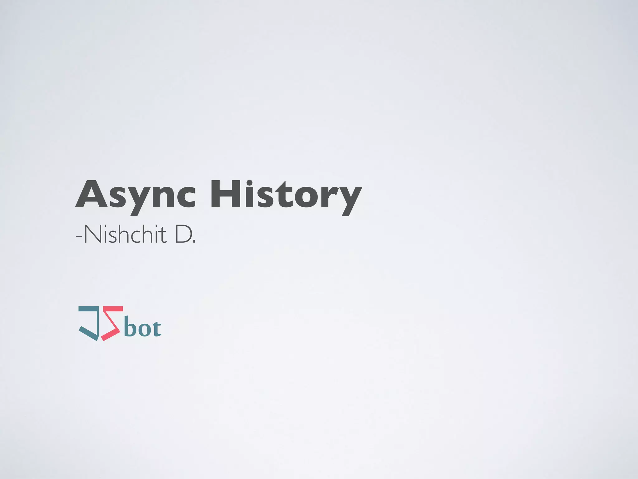 Async History
-Nishchit D. 
 