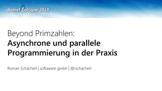 Beyond Primzahlen:
Asynchrone und parallele
Programmierung in der Praxis
Roman Schacherl | softaware gmbh | @rschacherl
 
