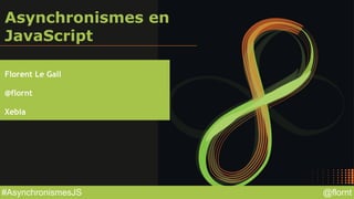 @flornt#AsynchronismesJS
Asynchronismes en
JavaScript
Florent Le Gall
@flornt
Xebia
 