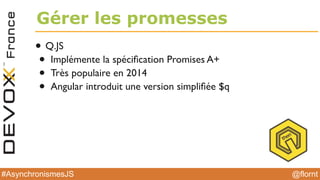 @flornt#AsynchronismesJS
Gérer les promesses
• Q.JS
• Implémente la spéciﬁcation Promises A+
• Très populaire en 2014
• Angular introduit une version simpliﬁée $q
 