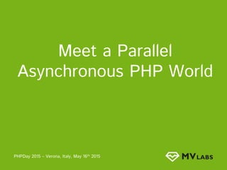 PHPDay 2015 – Verona, Italy, May 16th 2015
Meet a Parallel
Asynchronous PHP World
 