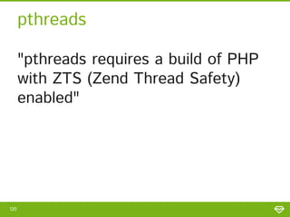 pthreads
"pthreads requires a build of PHP
with ZTS (Zend Thread Safety)
enabled"
120
 