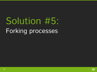 131
• Within PHP
• Allows for
parallelism
• Exploits available
CPU cores
Pros Cons
• Feedback (besides exit
status) difficult to get
• Parallelism bound to #
of available CPU cores
• Not to be used within
Apache or web servers
in general
 
