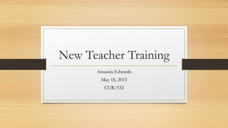 New Teacher Training
Amanda Edwards
May 18, 2015
CUR/532
 