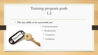 Training program goals
1.2
• The key skills to be successful are:
• Communication
• Productivity
• Creativity
• Guidance
 