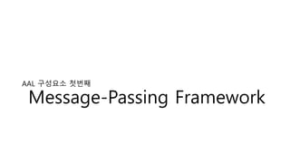 AAL 구성요소 첫번째
Message-Passing Framework
 