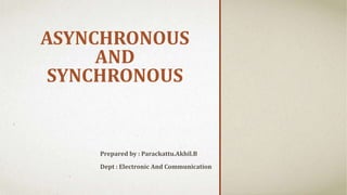 ASYNCHRONOUS 
AND 
SYNCHRONOUS 
.. 
Prepared by : Parackattu.Akhil.B 
Dept : Electronic And Communication 
 