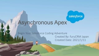 Asynchronous Apex
Begin Your Salesforce Coding Adventure
Created By: furuCRM Japan
Created Date: 2021/1/11
 