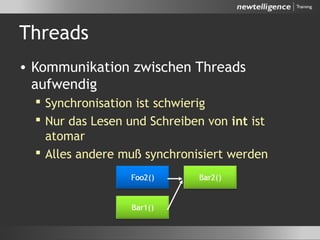 Threads
• Kommunikation zwischen Threads
aufwendig
 Synchronisation ist schwierig
 Nur das Lesen und Schreiben von int ist
atomar
 Alles andere muß synchronisiert werden
 