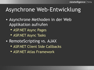 Asynchrone Web-Entwicklung
• Asynchrone Methoden in der Web
Applikation aufrufen
 ASP.NET Async Pages
 ASP.NET Async Tasks
• RemoteScripting vs. AJAX
 ASP.NET Client Side Callbacks
 ASP.NET Atlas Framework
 