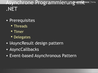 Asynchrone Programmierung mit
.NET
• Prerequisites
 Threads
 Timer
 Delegates
• IAsyncResult design pattern
• AsyncCallbacks
• Event-based Asynchronous Pattern
 