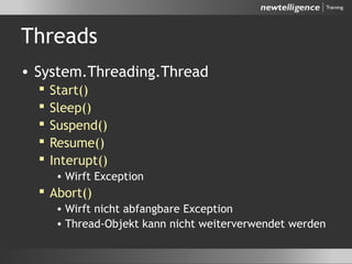 Threads
• System.Threading.Thread
 Start()
 Sleep()
 Suspend()
 Resume()
 Interupt()
• Wirft Exception
 Abort()
• Wirft nicht abfangbare Exception
• Thread-Objekt kann nicht weiterverwendet werden
 