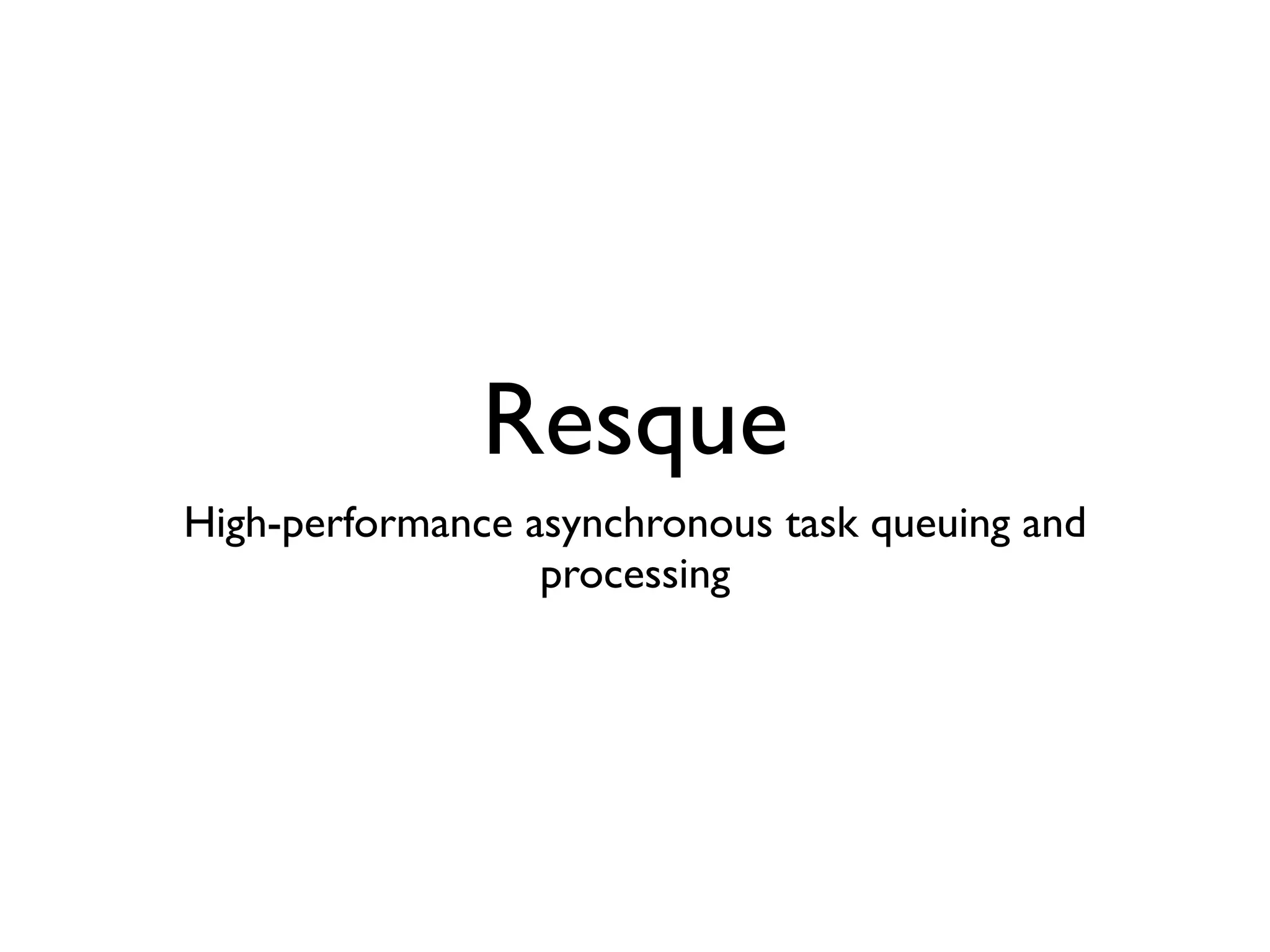 Resque
High-performance asynchronous task queuing and
                  processing
 